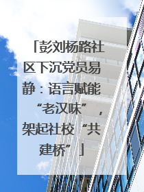 彭刘杨路社区下沉党员易静：语言赋能“老汉味”，架起社校“共建桥”