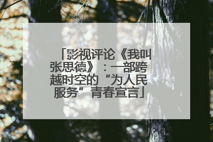 影视评论《我叫张思德》：一部跨越时空的“为人民服务”青春宣言
