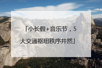 小长假+音乐节，5大交通枢纽秩序井然