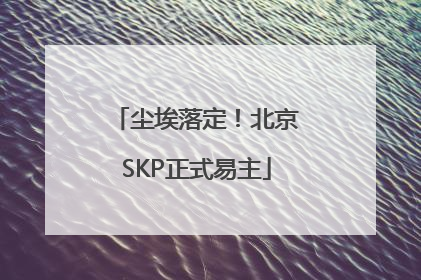 尘埃落定！北京SKP正式易主