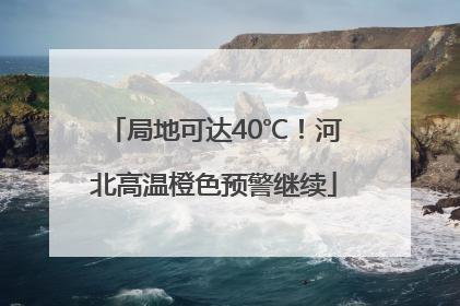 局地可达40℃！河北高温橙色预警继续