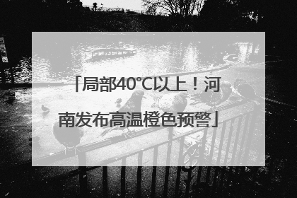 局部40℃以上！河南发布高温橙色预警