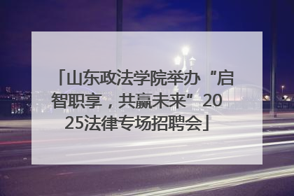 山东政法学院举办“启智职享，共赢未来”2025法律专场招聘会