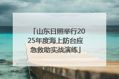 山东日照举行2025年度海上防台应急救助实战演练
