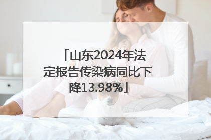 山东2024年法定报告传染病同比下降13.98%