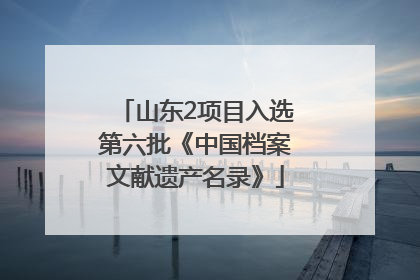 山东2项目入选第六批《中国档案文献遗产名录》