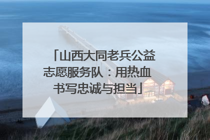 山西大同老兵公益志愿服务队：用热血书写忠诚与担当