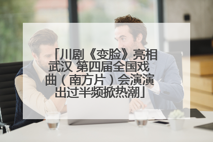 川剧《变脸》亮相武汉 第四届全国戏曲（南方片）会演演出过半频掀热潮