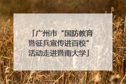 广州市“国防教育暨征兵宣传进百校”活动走进暨南大学