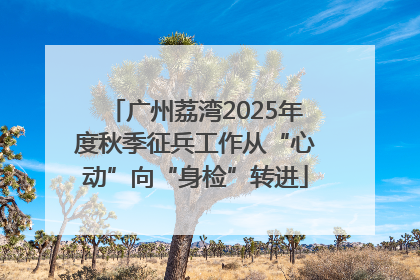 广州荔湾2025年度秋季征兵工作从“心动”向“身检”转进