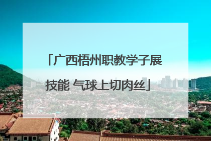 广西梧州职教学子展技能 气球上切肉丝