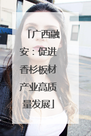 广西融安：促进香杉板材产业高质量发展