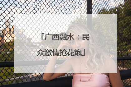 广西融水：民众激情抢花炮