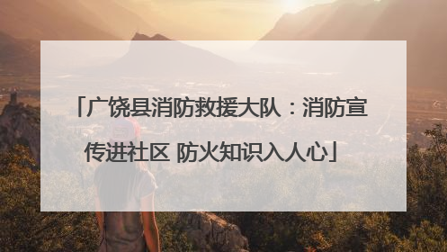 广饶县消防救援大队：消防宣传进社区 防火知识入人心
