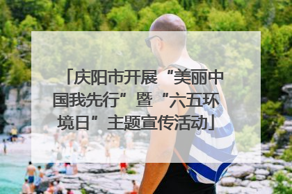 庆阳市开展“美丽中国我先行”暨“六五环境日”主题宣传活动