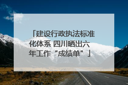 建设行政执法标准化体系 四川晒出六年工作“成绩单”