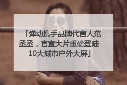 弹动携手品牌代言人范丞丞，官宣大片重磅登陆10大城市户外大屏