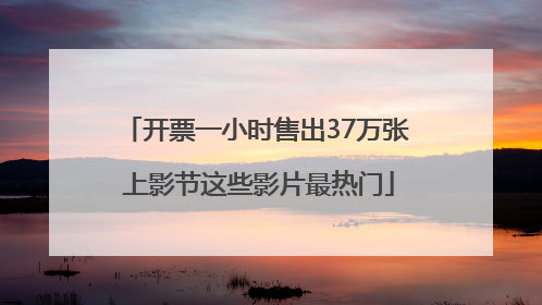 开票一小时售出37万张 上影节这些影片最热门