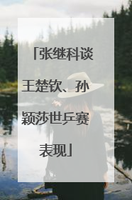 张继科谈王楚钦、孙颖莎世乒赛表现