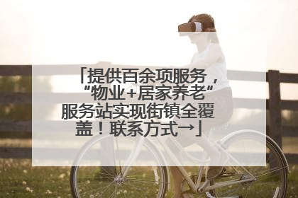 提供百余项服务，“物业+居家养老”服务站实现街镇全覆盖！联系方式→