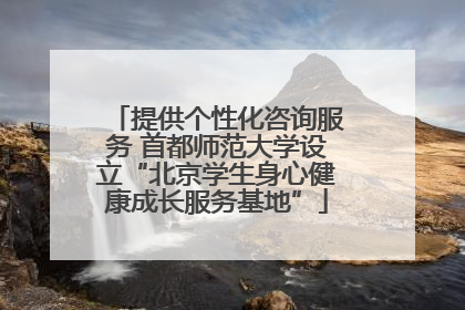 提供个性化咨询服务 首都师范大学设立“北京学生身心健康成长服务基地”