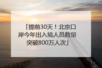 提前30天！北京口岸今年出入境人员数量突破800万人次