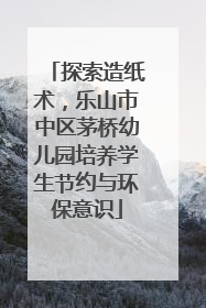 探索造纸术，乐山市中区茅桥幼儿园培养学生节约与环保意识