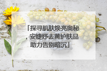 探寻肌肤焕亮奥秘，安婕妤去黄护肤品助力告别暗沉