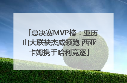 总决赛MVP榜：亚历山大联袂杰威领跑 西亚卡姆携手哈利竞逐