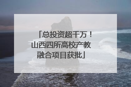 总投资超千万！山西四所高校产教融合项目获批