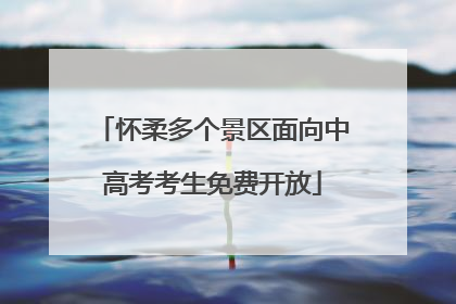 怀柔多个景区面向中高考考生免费开放