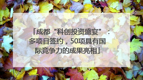 成都“科创投资盛宴”：多项目签约，50项具有国际竞争力的成果亮相