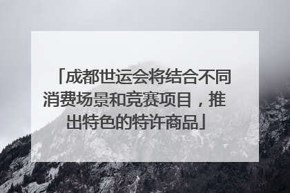 成都世运会将结合不同消费场景和竞赛项目，推出特色的特许商品