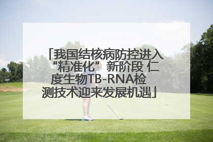 我国结核病防控进入“精准化”新阶段 仁度生物TB-RNA检测技术迎来发展机遇