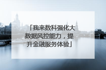 我来数科强化大数据风控能力，提升金融服务体验