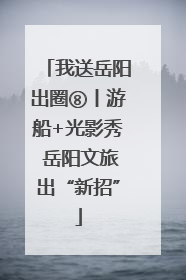 我送岳阳出圈⑧丨游船+光影秀 岳阳文旅出“新招”