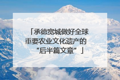 承德宽城做好全球重要农业文化遗产的“后半篇文章”