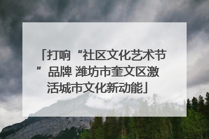 打响“社区文化艺术节”品牌 潍坊市奎文区激活城市文化新动能