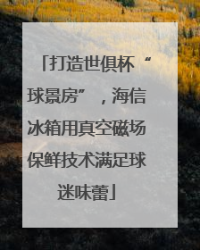 打造世俱杯“球景房”，海信冰箱用真空磁场保鲜技术满足球迷味蕾