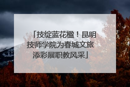 技绽蓝花楹！昆明技师学院为春城文旅添彩展职教风采