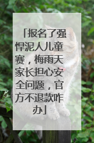 报名了强悍泥人儿童赛，梅雨天家长担心安全问题，官方不退款咋办