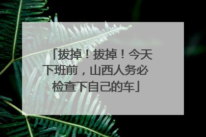 拔掉！拔掉！今天下班前，山西人务必检查下自己的车