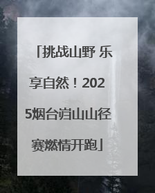 挑战山野 乐享自然！2025烟台岿山山径赛燃情开跑