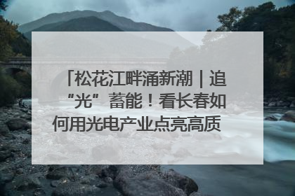 松花江畔涌新潮｜追“光”蓄能！看长春如何用光电产业点亮高质量发展新赛道