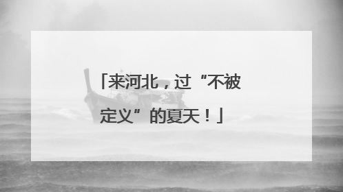 来河北，过“不被定义”的夏天！
