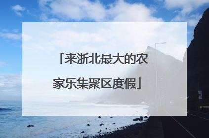 来浙北最大的农家乐集聚区度假