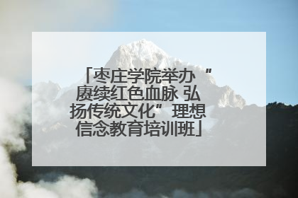 枣庄学院举办“赓续红色血脉 弘扬传统文化”理想信念教育培训班