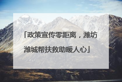 政策宣传零距离，潍坊潍城帮扶救助暖人心