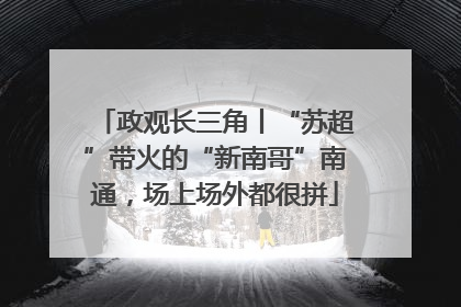 政观长三角丨“苏超”带火的“新南哥”南通，场上场外都很拼