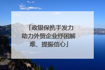 政银保携手发力 助力外贸企业纾困解难、提振信心